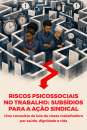 Cartilha | Riscos Psicossociais no Trabalho: Subsídios para a Ação Sindical