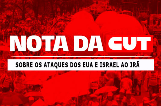 Nota da CUT sobre os ataques dos Estados Unidos e de Israel ao Irã