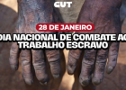 28 de janeiro – Dia Nacional de Combate ao Trabalho Escravo